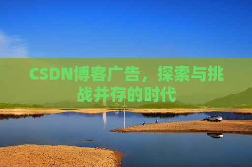 CSDN博客广告,探索与挑战并存的时代